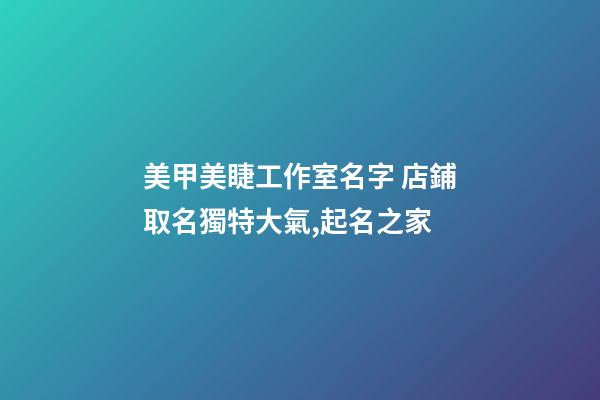 美甲美睫工作室名字 店鋪取名獨特大氣,起名之家-第1張-店鋪起名-玄機派